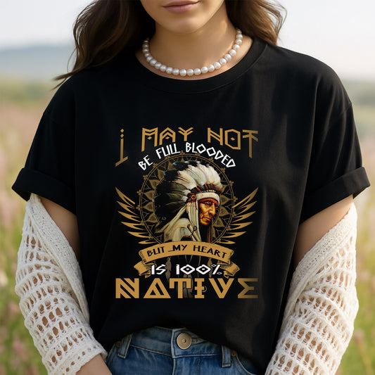 Native American I May Not Be Full Blooded But My Heart Is 100% Native Man Chief Unisex T-Shirt/Hoodie/Sweatshirt